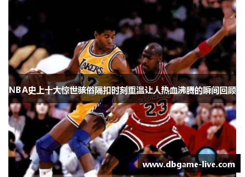 NBA史上十大惊世骇俗隔扣时刻重温让人热血沸腾的瞬间回顾