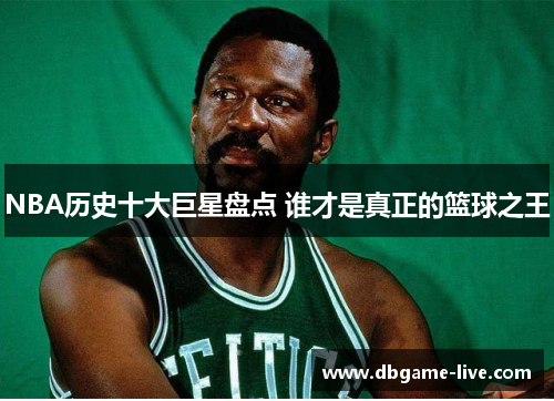 NBA历史十大巨星盘点 谁才是真正的篮球之王