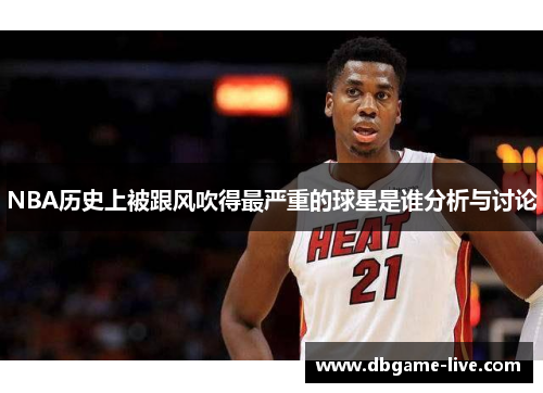 NBA历史上被跟风吹得最严重的球星是谁分析与讨论